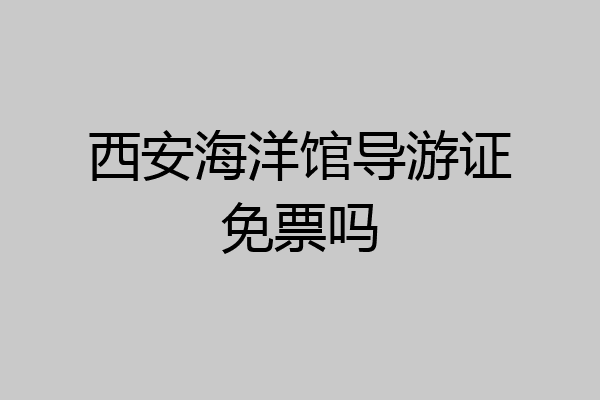 西安海洋馆导游证免票吗