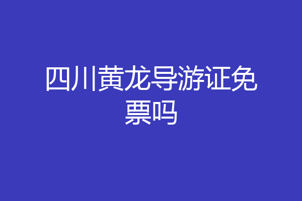 四川黄龙导游证免票吗