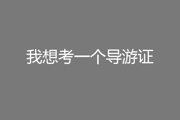 我想考一个导游证
