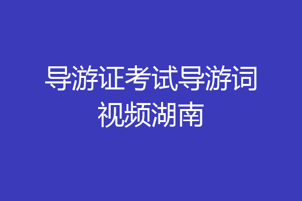 导游证考试导游词视频湖南