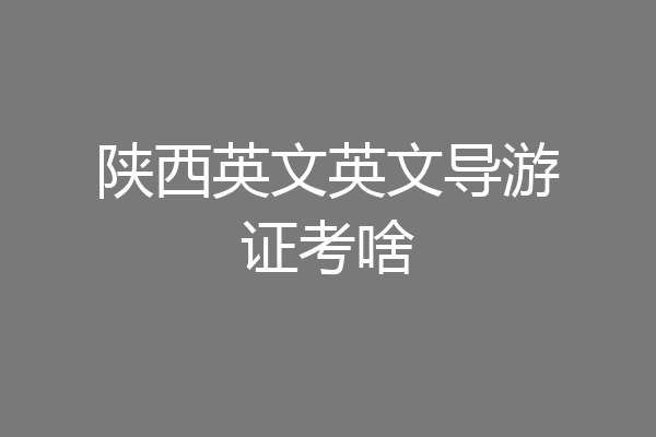 陕西英文英文导游证考啥