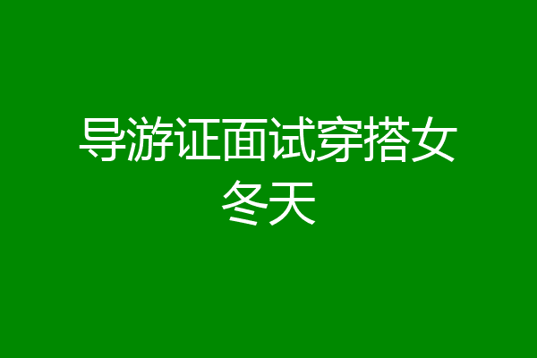 导游证面试穿搭女冬天