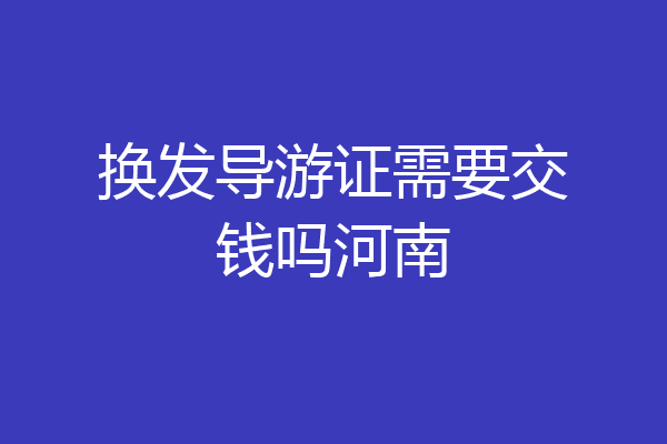 换发导游证需要交钱吗河南