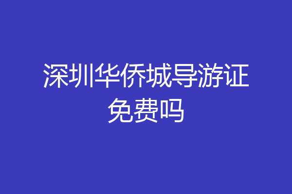 深圳华侨城导游证免费吗