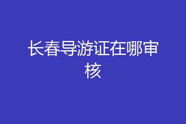 长春导游证在哪审核