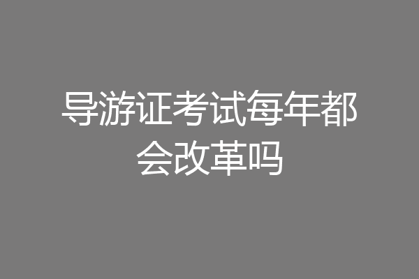 导游证考试每年都会改革吗