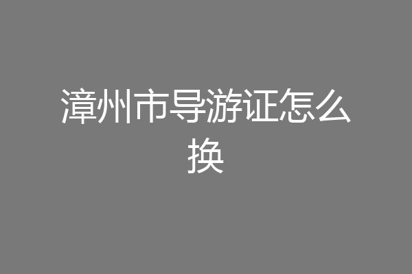 漳州市导游证怎么换