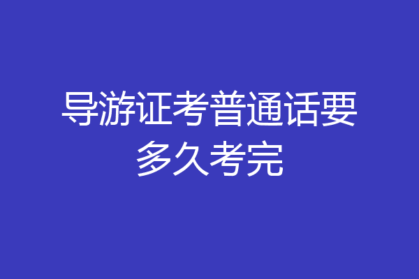 导游证考普通话要多久考完