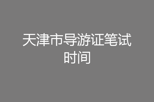 天津市导游证笔试时间
