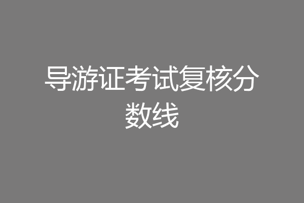 导游证考试复核分数线