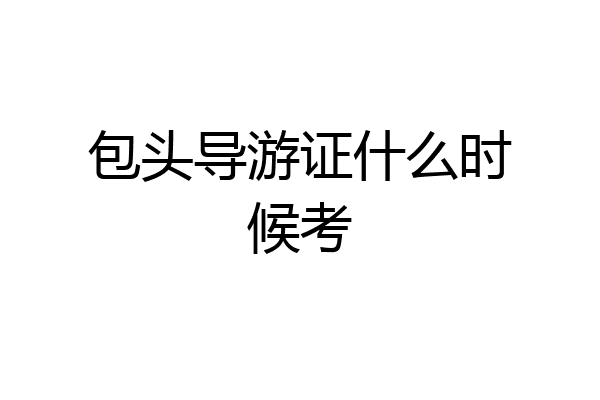 包头导游证什么时候考