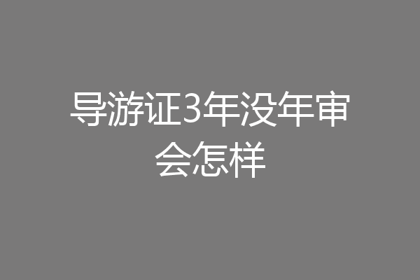导游证3年没年审会怎样