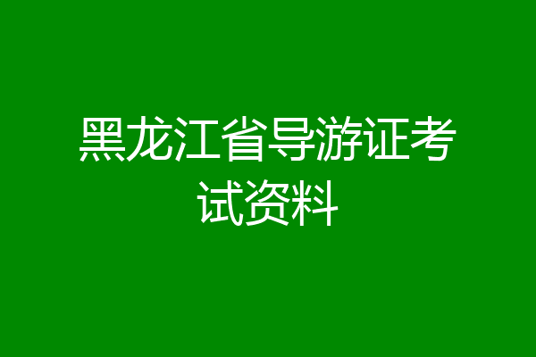黑龙江省导游证考试资料