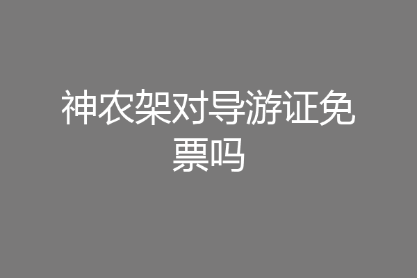 神农架对导游证免票吗