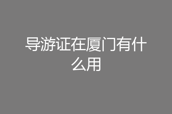 导游证在厦门有什么用