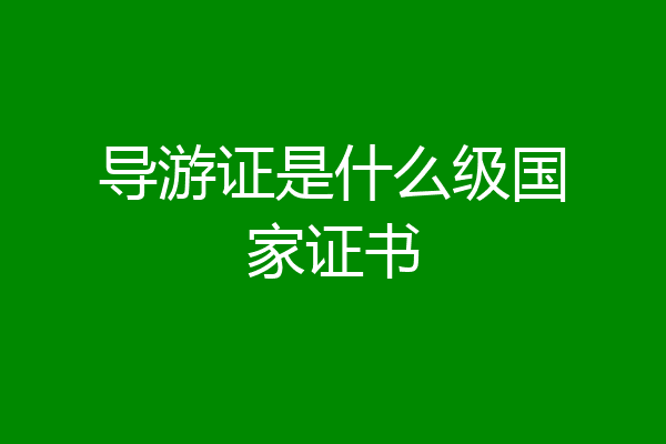 导游证是什么级国家证书