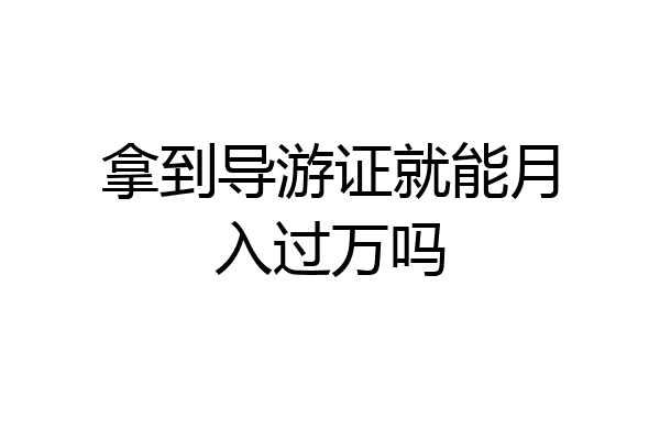 拿到导游证就能月入过万吗