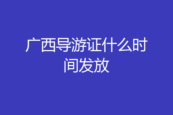 广西导游证什么时间发放