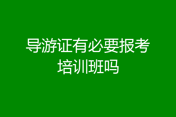 导游证有必要报考培训班吗