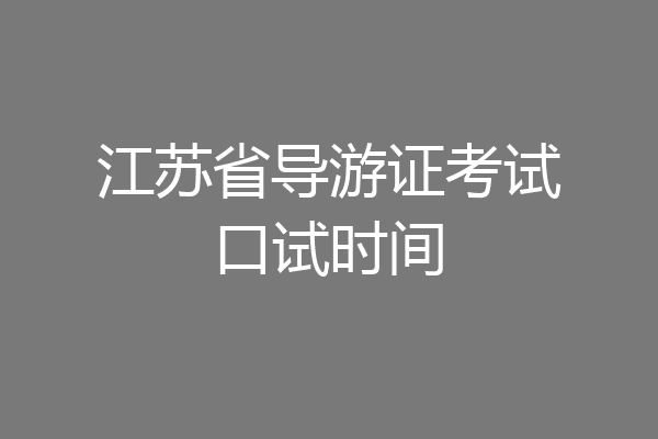 江苏省导游证考试口试时间