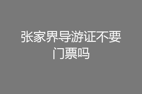 张家界导游证不要门票吗