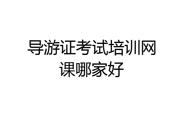 导游证考试培训网课哪家好