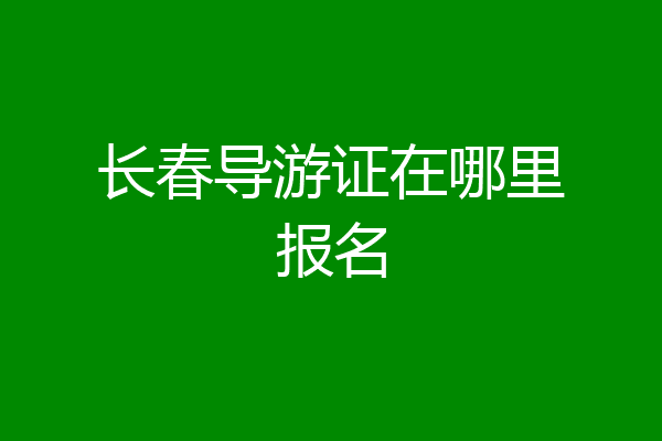 长春导游证在哪里报名