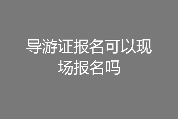 导游证报名可以现场报名吗