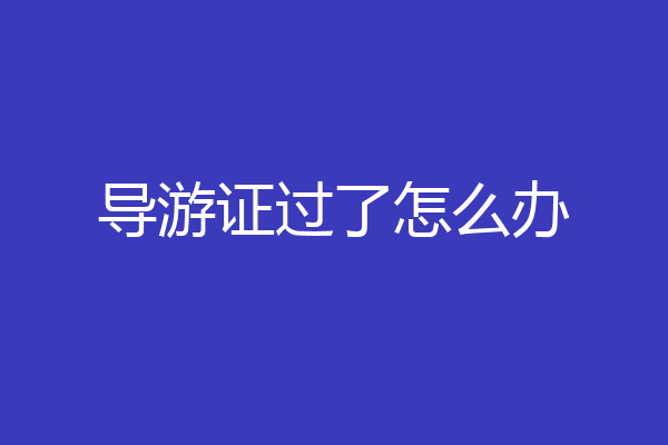 导游证过了怎么办