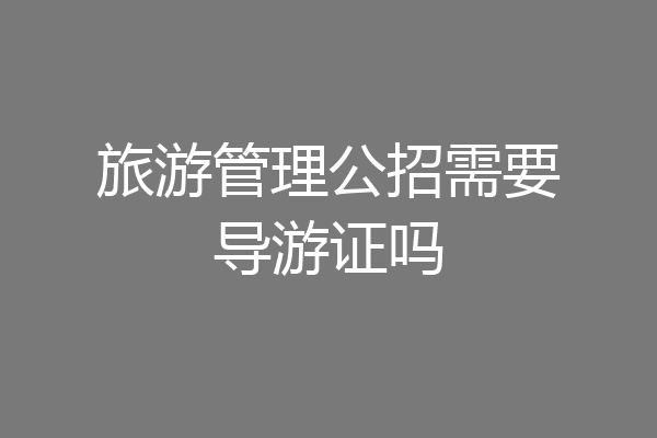 旅游管理公招需要导游证吗
