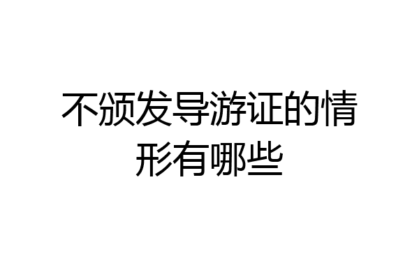 不颁发导游证的情形有哪些
