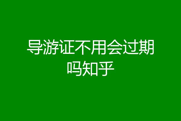 导游证不用会过期吗知乎