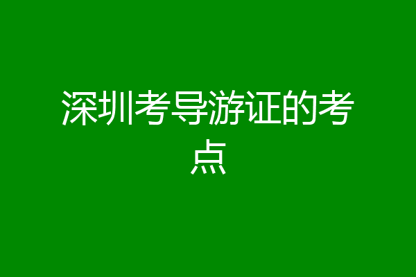 深圳考导游证的考点