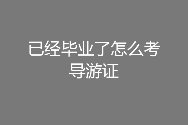 已经毕业了怎么考导游证