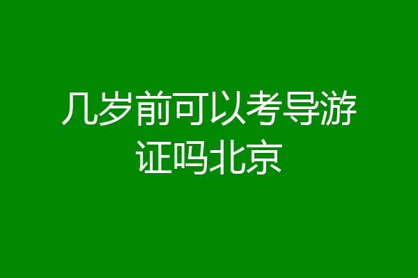 几岁前可以考导游证吗北京