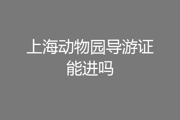 上海动物园导游证能进吗