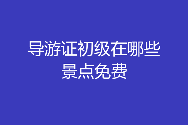 导游证初级在哪些景点免费