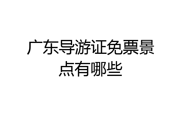 广东导游证免票景点有哪些