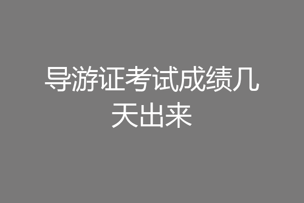导游证考试成绩几天出来