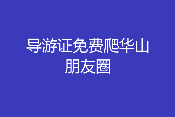 导游证免费爬华山朋友圈