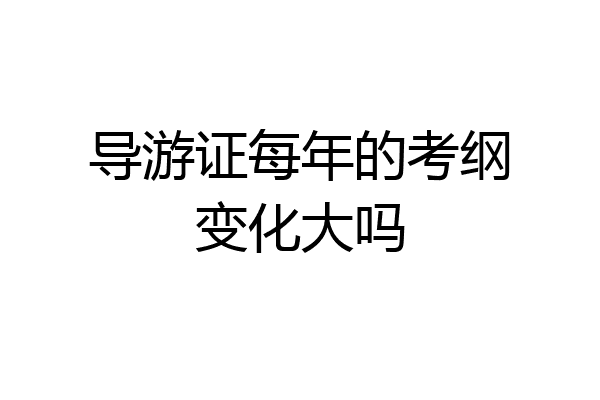 导游证每年的考纲变化大吗