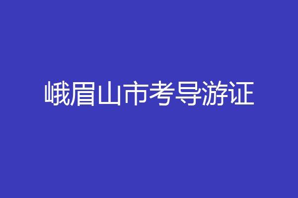 峨眉山市考导游证