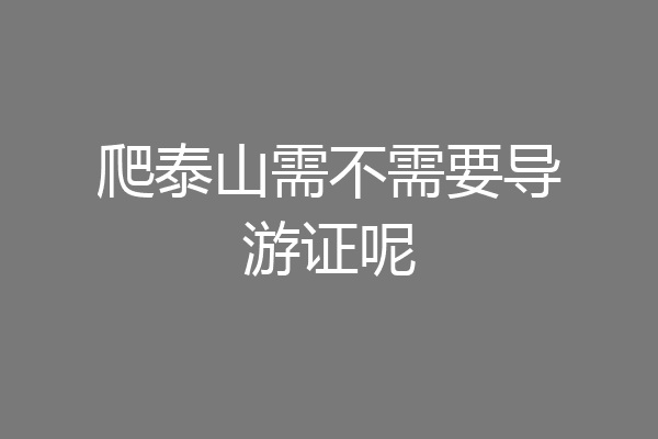 爬泰山需不需要导游证呢