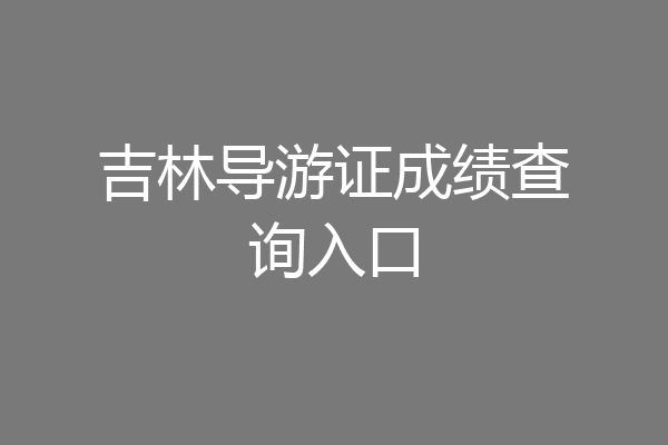 吉林导游证成绩查询入口