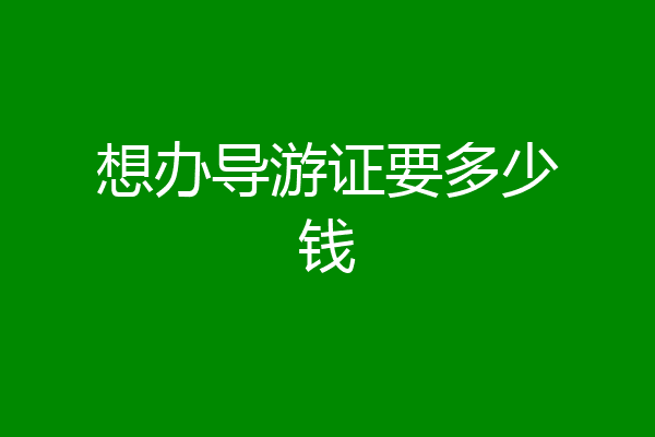 想办导游证要多少钱