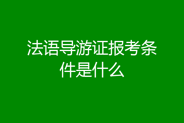 法语导游证报考条件是什么