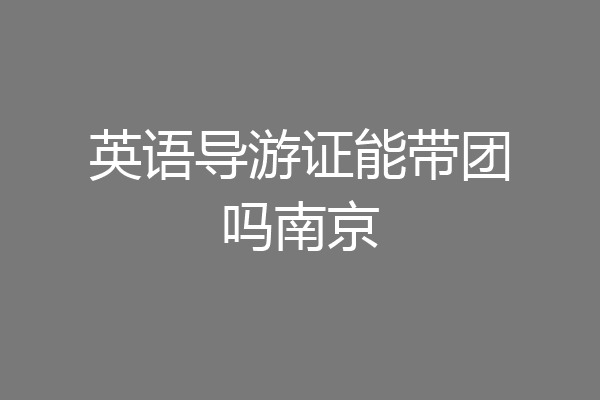 英语导游证能带团吗南京