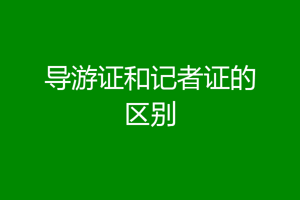 导游证和记者证的区别