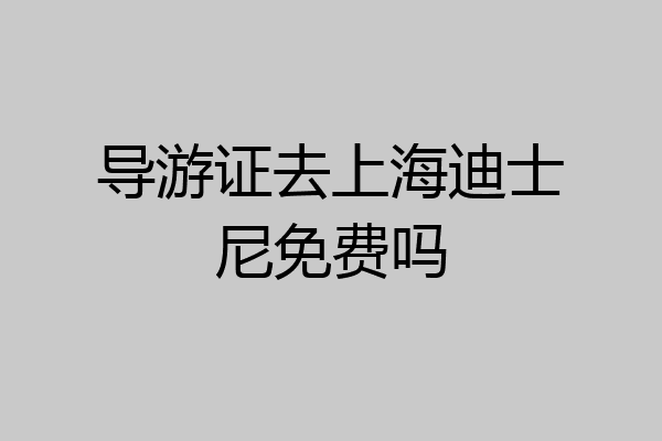 导游证去上海迪士尼免费吗