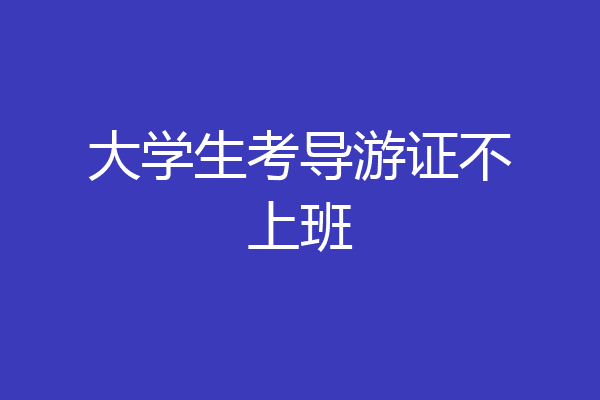 大学生考导游证不上班